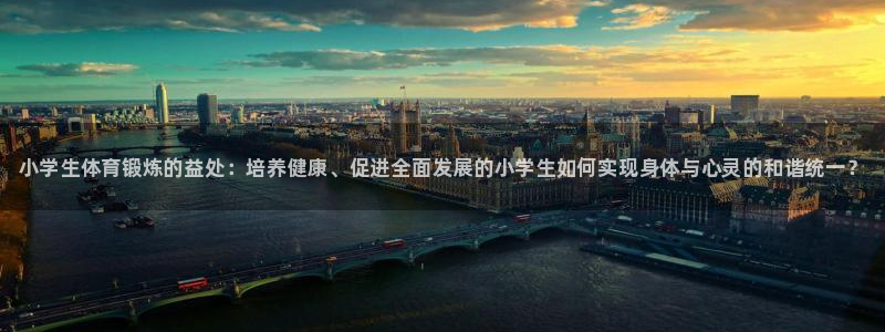 J9官方正版app五金厂：小学生体育锻炼的益处：培养