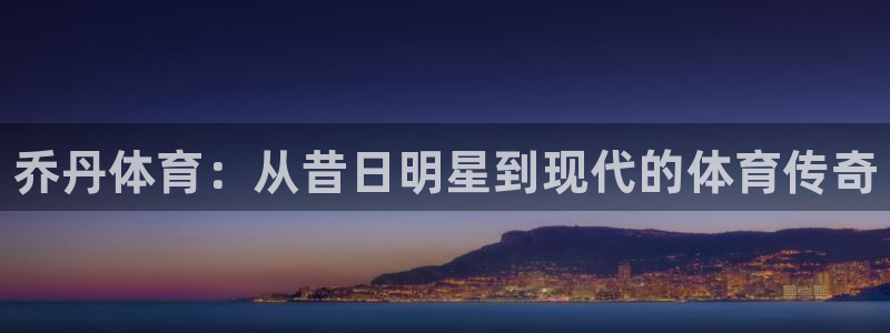 J9官方正版app神州：乔丹体育：从昔日明星到现代的