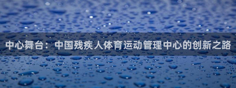 J9官方正版app娱乐平台：中心舞台：中国残疾人体育