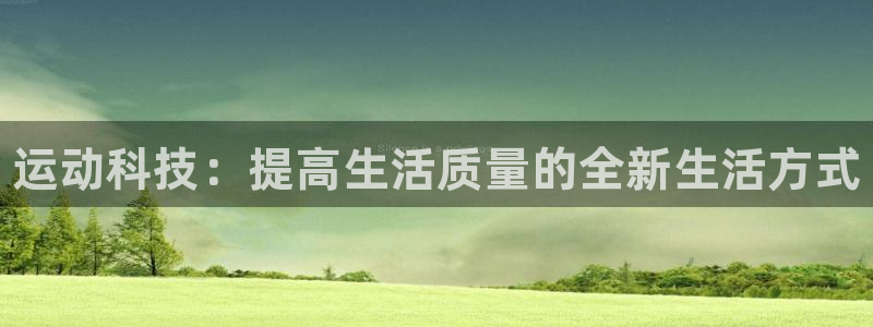 J9官方正版app集团官网首页：运动科技：提高生活质