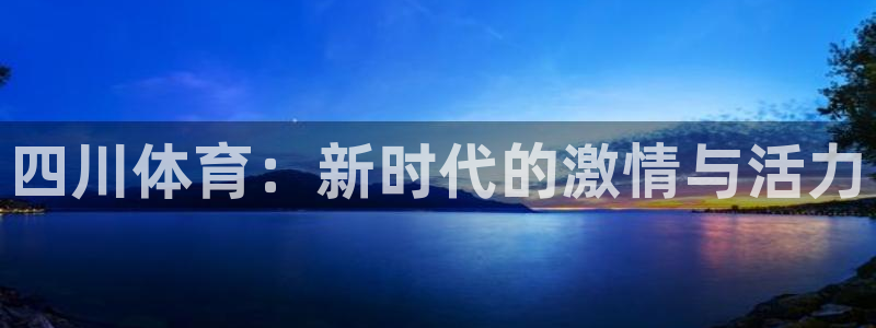 J9官方正版app娱乐：四川体育：新时代的激情与活力