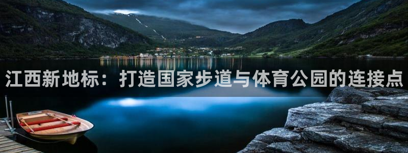 J9官方平台体育：江西新地标：打造国家步道与体育公园的连接点