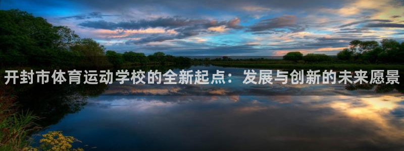 J9官网下载平台APP：开封市体育运动学校的全新起点