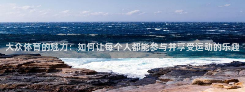 J9官网下载娱乐：大众体育的魅力：如何让每个人都能参与并享受