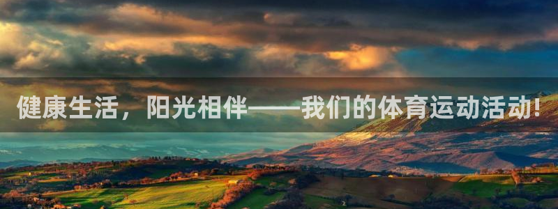 注册J9官方正版app：健康生活，阳光相伴——我们的
