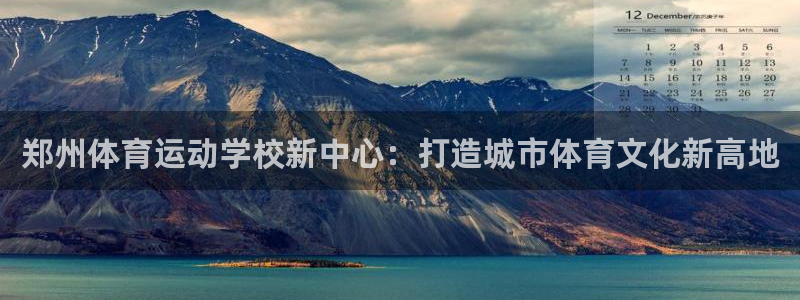 J9官方正版app集团官网首页：郑州体育运动学校新中