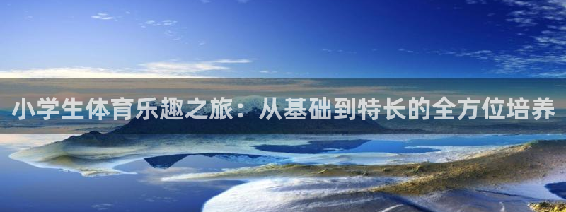 J9官方正版app娱乐首页官网下载：小学生体育乐趣之