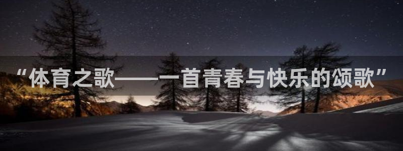 J9官网下载招商电话是多少：“体育之歌——一首青春与快乐的颂