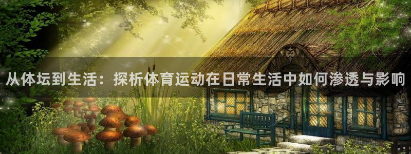 J9官网下载娱乐：从体坛到生活：探析体育运动在日常生活中如何