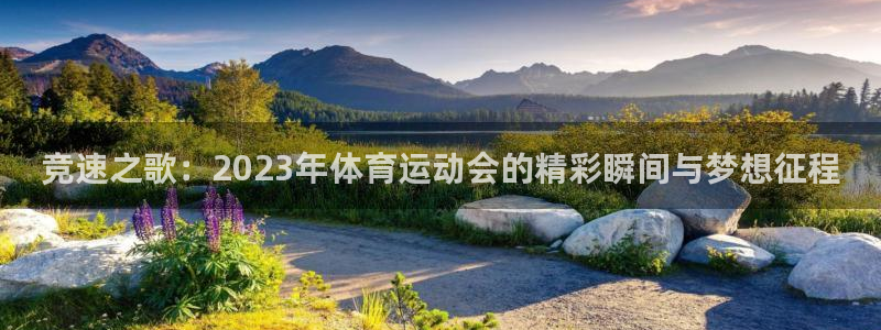 J9官方平台体育：竞速之歌：2023年体育运动会的精彩瞬间与