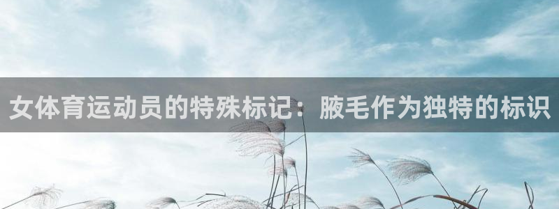 J9官网下载招商电话地址：女体育运动员的特殊标记：腋毛作为独