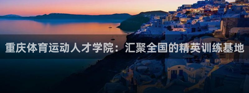 J9官方正版app娱乐平台：重庆体育运动人才学院：汇聚全国的