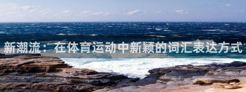 J9官网下载招商电话号码是多少：新潮流：在体育运动中新颖的词