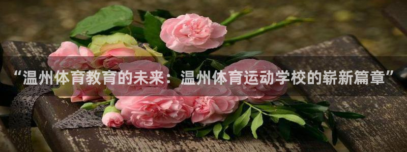 J9官网下载招商电话号码：“温州体育教育的未来：温州