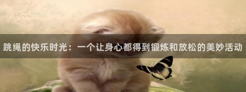 J9官网下载开户：跳绳的快乐时光：一个让身心都得到锻炼和放松